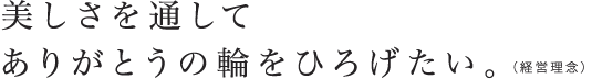 美しさを通して ありがとうの輪をひろげたい。